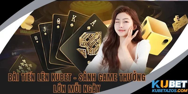 Bài Tiến Lên KUBET - tựa game được lòng nhiều người chơi