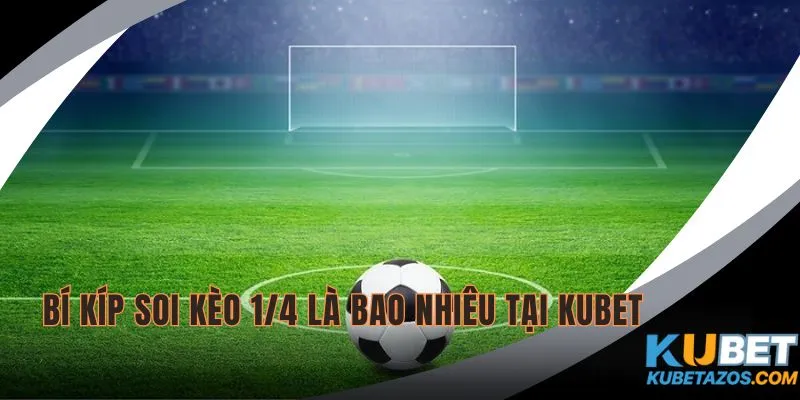 Bí kíp giúp bạn soi kèo 1/4 là bao nhiêu tại KUBET