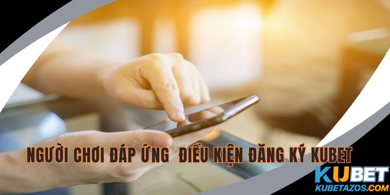 Người chơi cần đáp ứng các điều kiện để đăng ký KUBET nhanh chóng