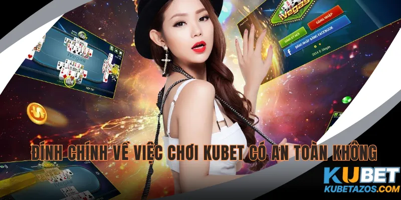 Đính chính về việc chơi KUBET có an toàn không