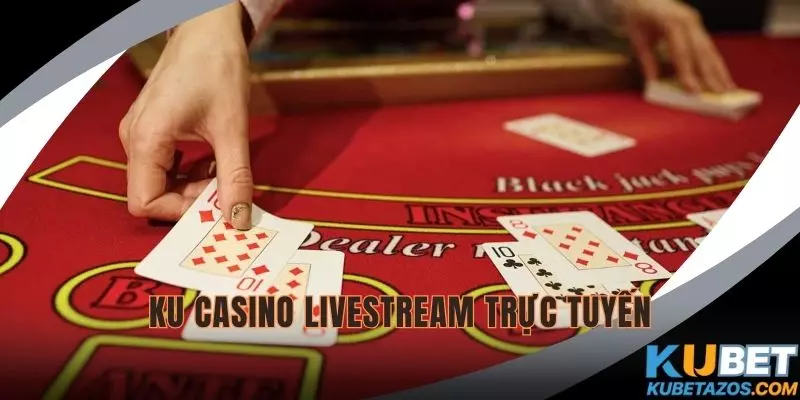 Ku Casino có đường truyền tải livestream trực tuyến