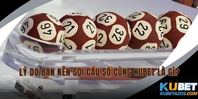 Lý nên chọn soi cầu số tại Kubet?