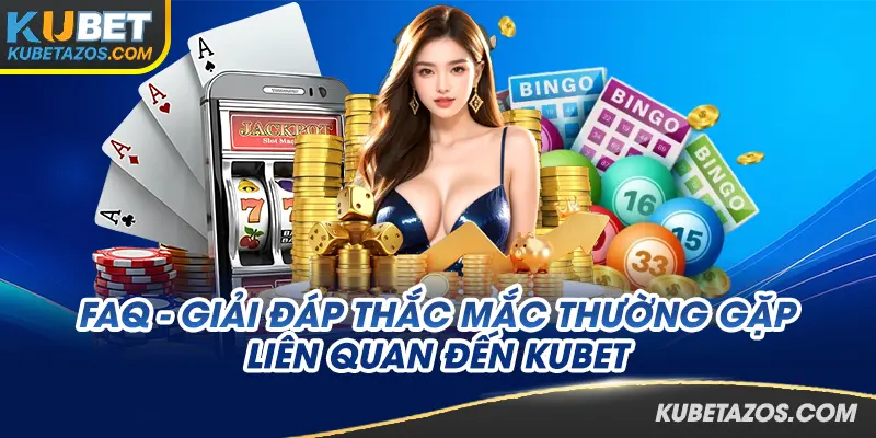 FAQ - Thắc mắc thường gặp khi tìm hiểu KUBET